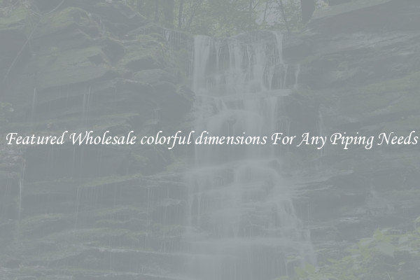 Featured Wholesale colorful dimensions For Any Piping Needs