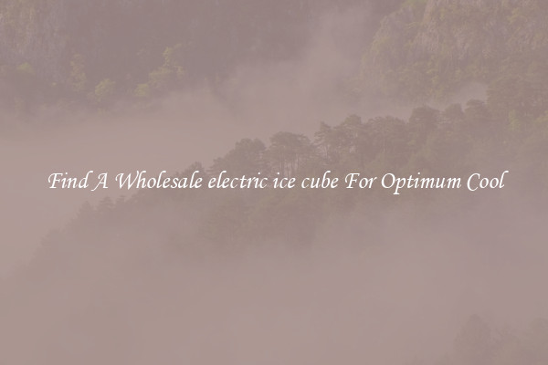 Find A Wholesale electric ice cube For Optimum Cool