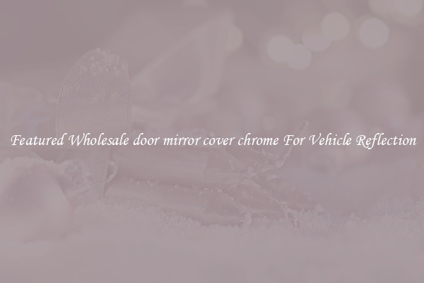 Featured Wholesale door mirror cover chrome For Vehicle Reflection