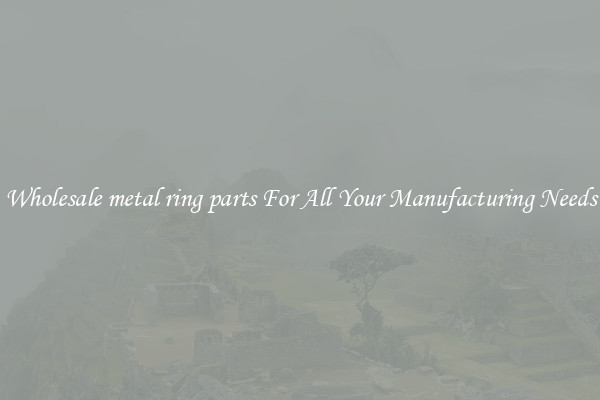 Wholesale metal ring parts For All Your Manufacturing Needs