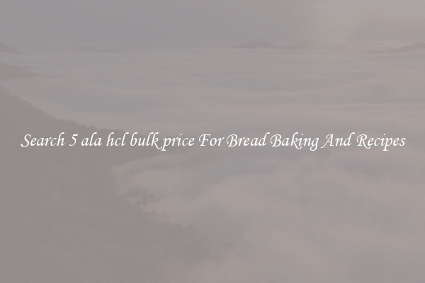 Search 5 ala hcl bulk price For Bread Baking And Recipes