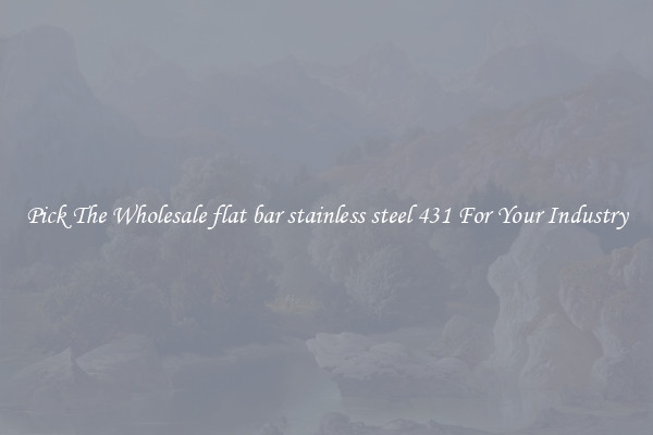Pick The Wholesale flat bar stainless steel 431 For Your Industry
