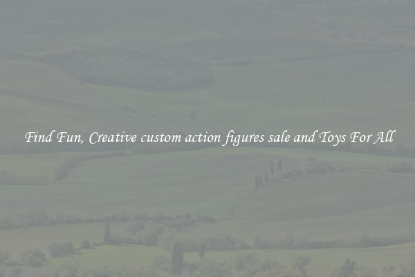 Find Fun, Creative custom action figures sale and Toys For All