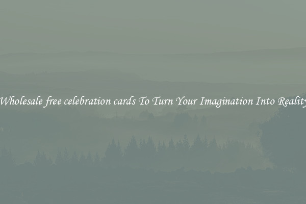 Wholesale free celebration cards To Turn Your Imagination Into Reality
