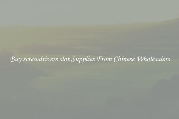 Buy screwdrivers slot Supplies From Chinese Wholesalers