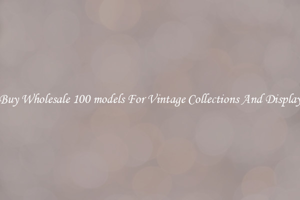 Buy Wholesale 100 models For Vintage Collections And Display