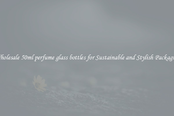Wholesale 50ml perfume glass bottles for Sustainable and Stylish Packaging