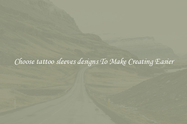 Choose tattoo sleeves designs To Make Creating Easier