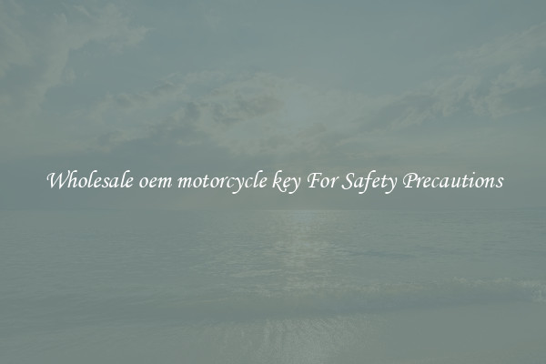 Wholesale oem motorcycle key For Safety Precautions
