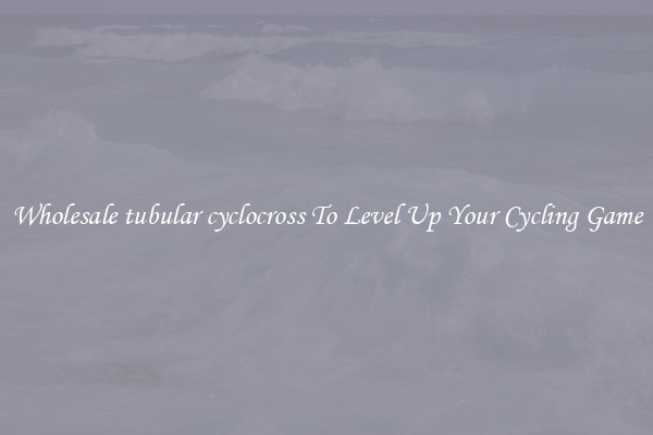 Wholesale tubular cyclocross To Level Up Your Cycling Game