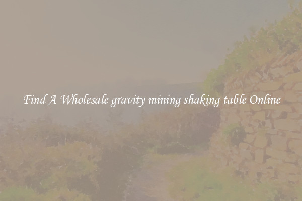 Find A Wholesale gravity mining shaking table Online