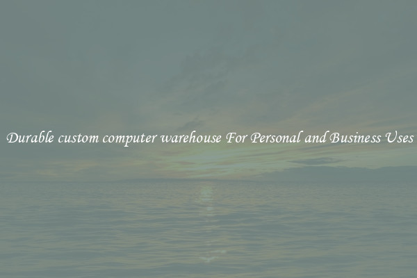 Durable custom computer warehouse For Personal and Business Uses