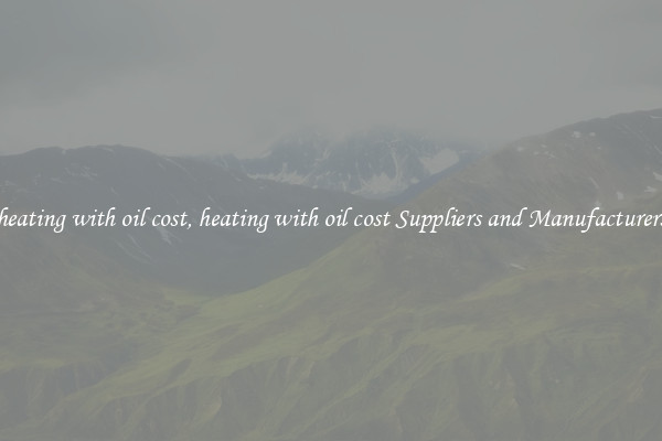 heating with oil cost, heating with oil cost Suppliers and Manufacturers