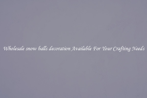 Wholesale snow balls decoration Available For Your Crafting Needs