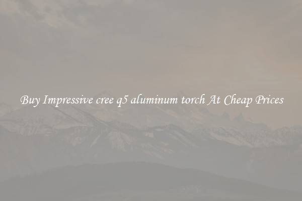 Buy Impressive cree q5 aluminum torch At Cheap Prices
