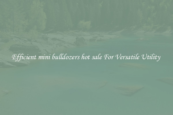 Efficient mini bulldozers hot sale For Versatile Utility 