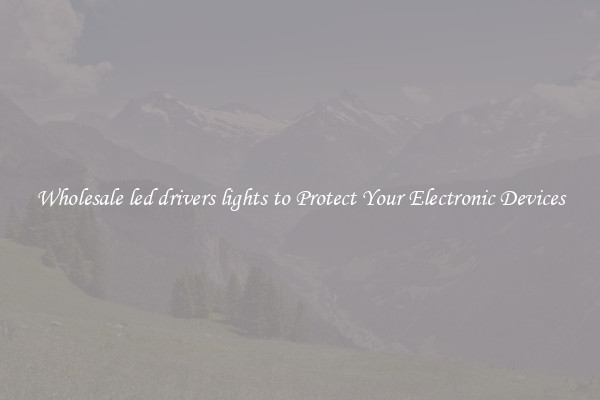 Wholesale led drivers lights to Protect Your Electronic Devices