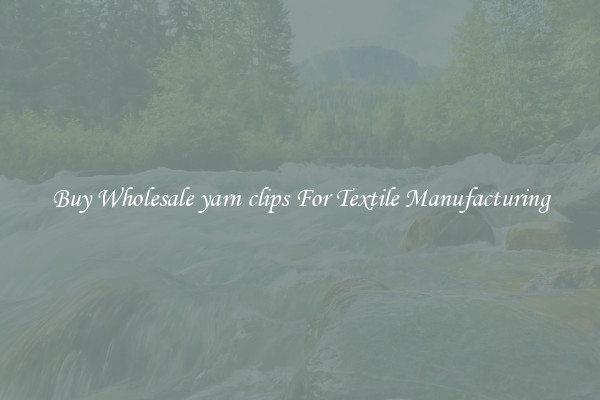 Buy Wholesale yarn clips For Textile Manufacturing