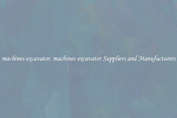 machines excavator, machines excavator Suppliers and Manufacturers