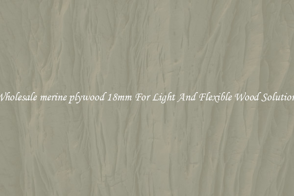 Wholesale merine plywood 18mm For Light And Flexible Wood Solutions