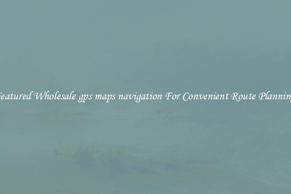 Featured Wholesale gps maps navigation For Convenient Route Planning 