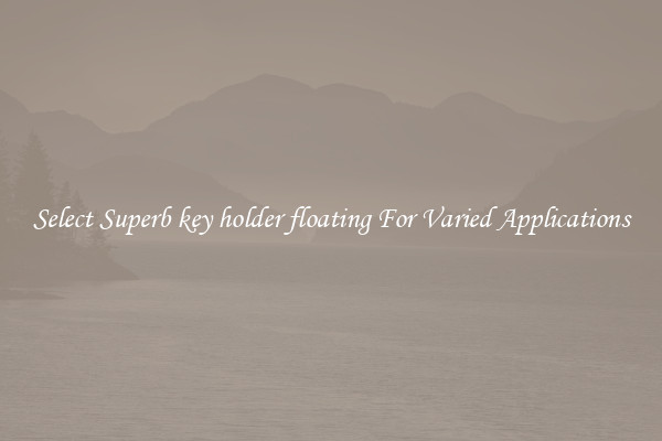 Select Superb key holder floating For Varied Applications