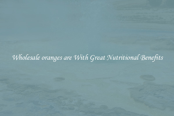 Wholesale oranges are With Great Nutritional Benefits