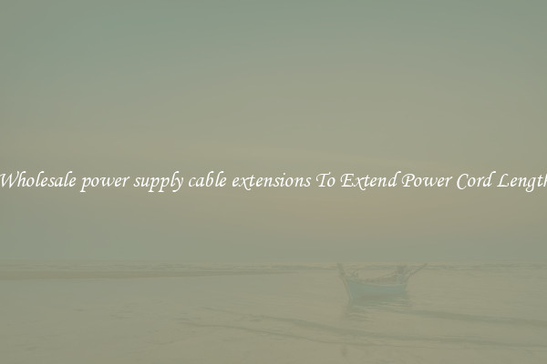 Wholesale power supply cable extensions To Extend Power Cord Length
