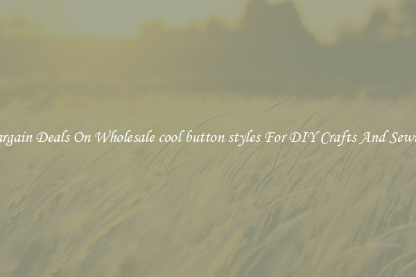 Bargain Deals On Wholesale cool button styles For DIY Crafts And Sewing