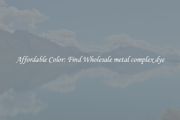 Affordable Color: Find Wholesale metal complex dye