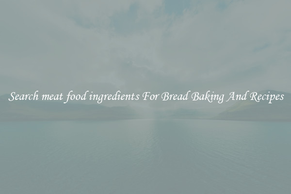 Search meat food ingredients For Bread Baking And Recipes