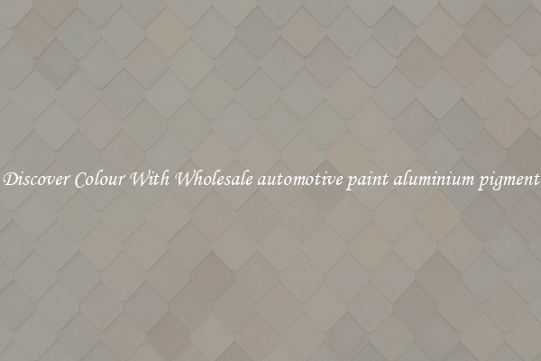 Discover Colour With Wholesale automotive paint aluminium pigment