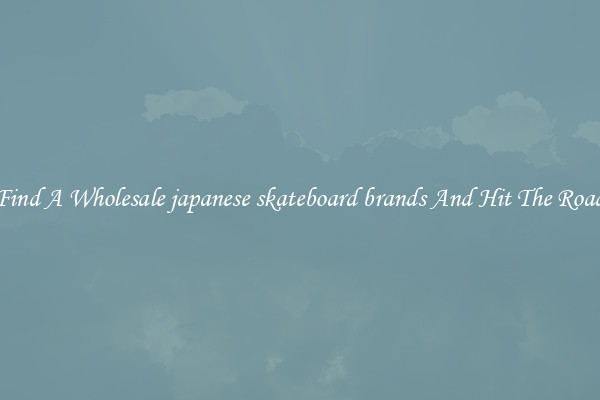 Find A Wholesale japanese skateboard brands And Hit The Road
