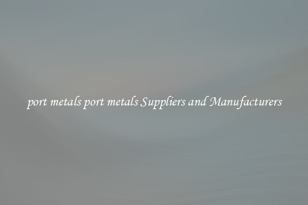 port metals port metals Suppliers and Manufacturers