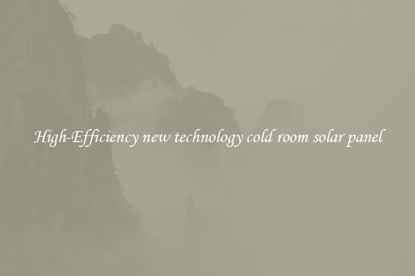 High-Efficiency new technology cold room solar panel