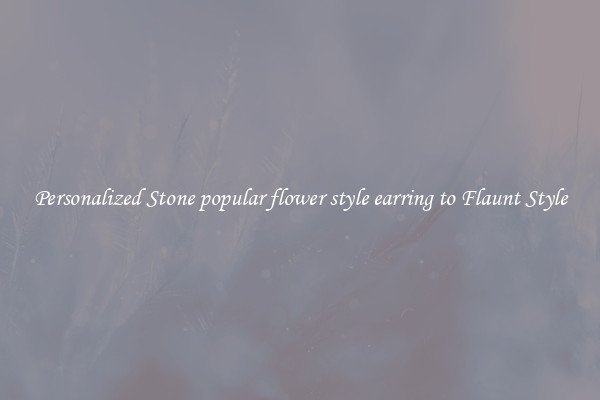 Personalized Stone popular flower style earring to Flaunt Style