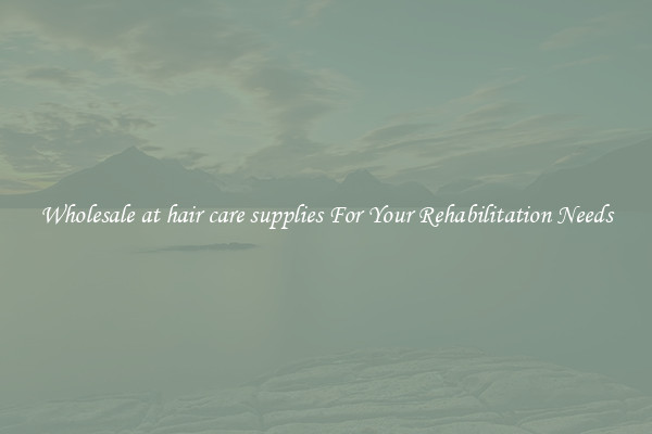 Wholesale at hair care supplies For Your Rehabilitation Needs