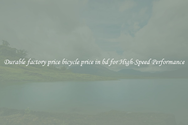 Durable factory price bicycle price in bd for High-Speed Performance