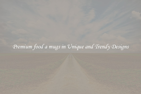 Premium food a mugs in Unique and Trendy Designs