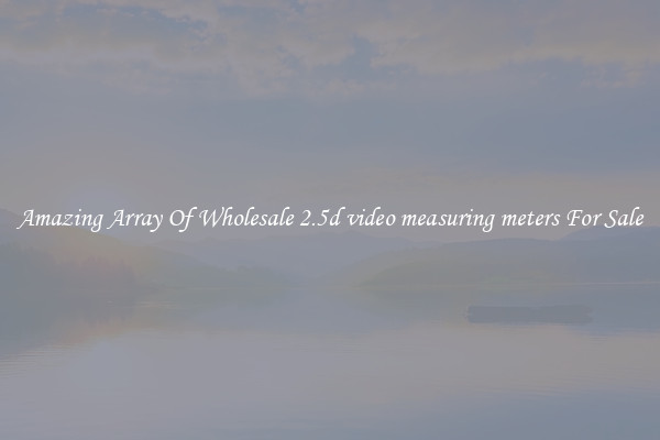 Amazing Array Of Wholesale 2.5d video measuring meters For Sale
