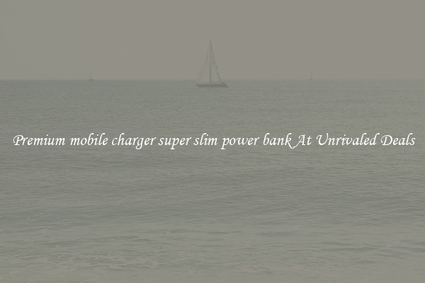 Premium mobile charger super slim power bank At Unrivaled Deals
