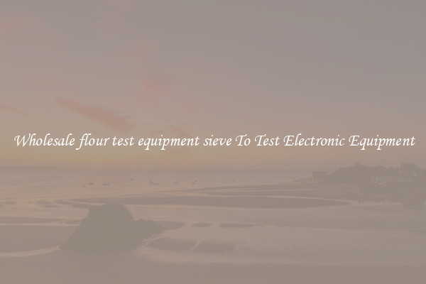 Wholesale flour test equipment sieve To Test Electronic Equipment