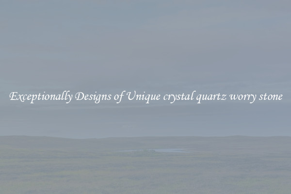 Exceptionally Designs of Unique crystal quartz worry stone