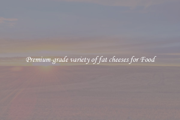 Premium-grade variety of fat cheeses for Food