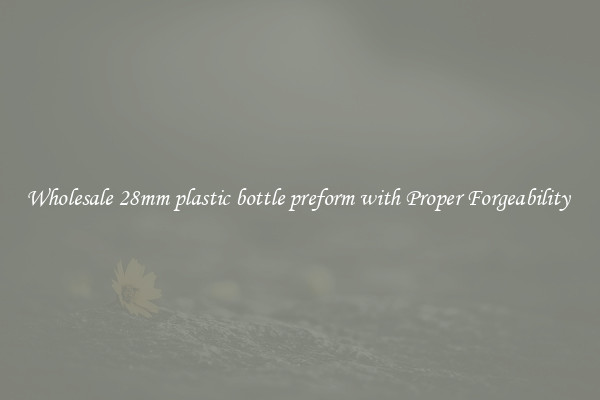Wholesale 28mm plastic bottle preform with Proper Forgeability 