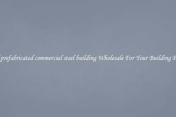Find prefabricated commercial steel building Wholesale For Your Building Project
