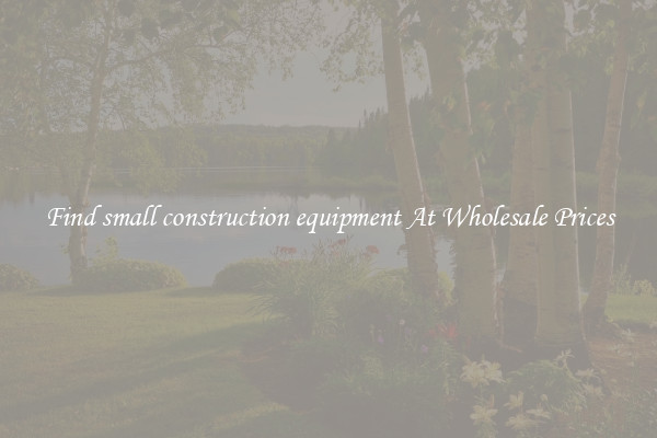 Find small construction equipment At Wholesale Prices