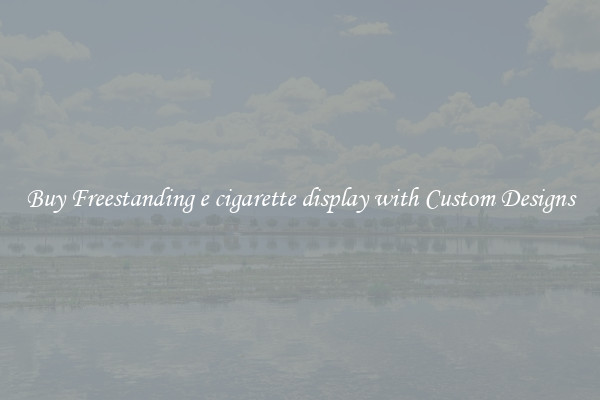 Buy Freestanding e cigarette display with Custom Designs