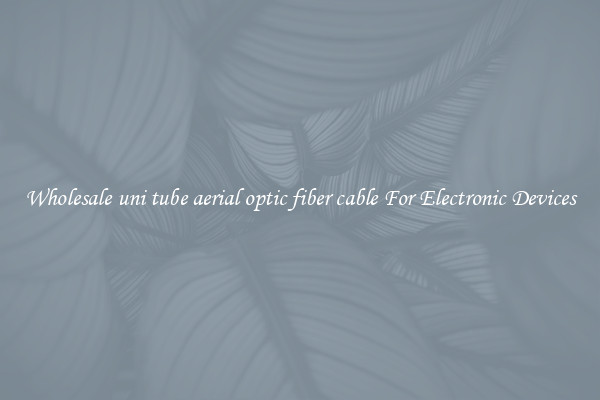 Wholesale uni tube aerial optic fiber cable For Electronic Devices
