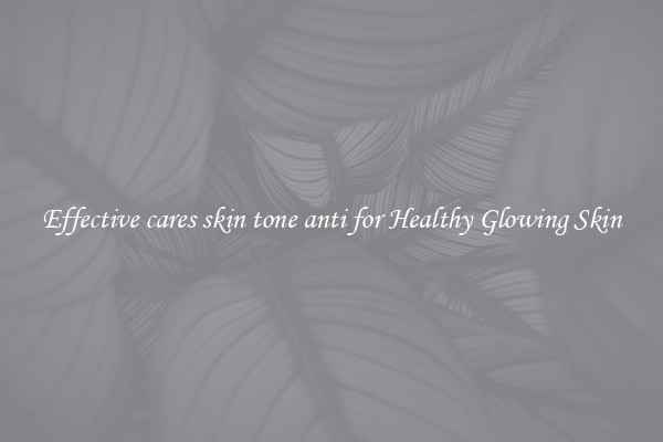 Effective cares skin tone anti for Healthy Glowing Skin